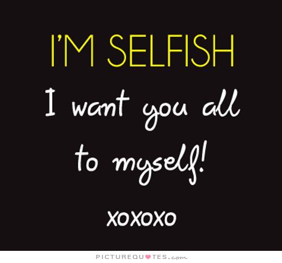 Picture Quotes On Twitter I M Selfish I Want You All To Myself