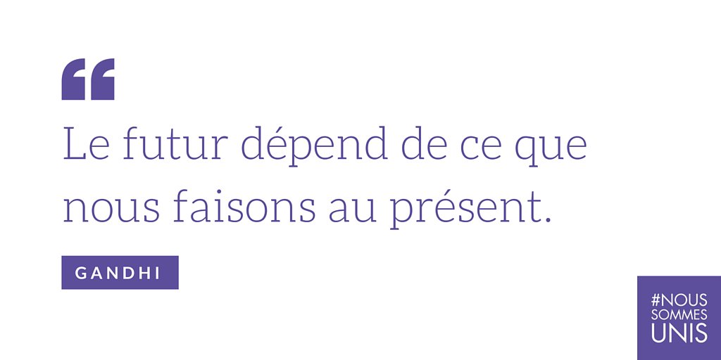 «  Le futur dépend de ce que nous faisons au présent. » Gandhi - #NousSommesUnis