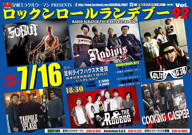 7/16土
ロックンロールランデブー Vol.92

<BAND>
RADIOTS
ロリータ18号
SOBUT
THE RODEOS
TADPOLE SPLASH
cooking casper

<DJ>
ちょーすけ
ハマ 
薔薇汚