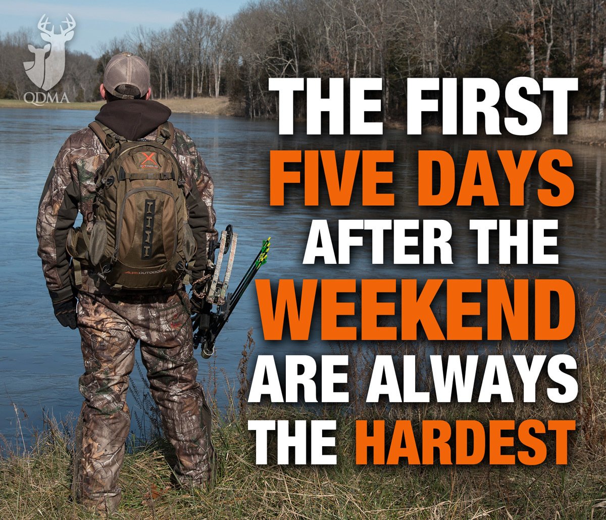 Those first 5 days after the weekend are the hardest. Just remember we're another week closer to deer season!