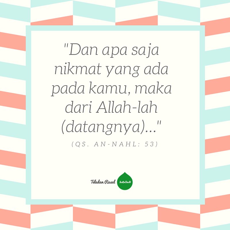 "Dan apa saja nikmat yang ada pada kamu, maka dari Allah-lah (datangnya)..." (QS An-Nahl:53) #TeladanRasul