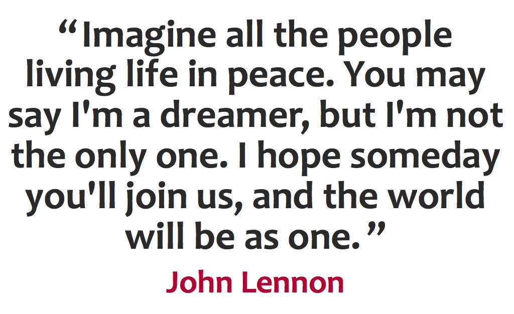 "Imagine all the people living life in peace..." - John Lennon