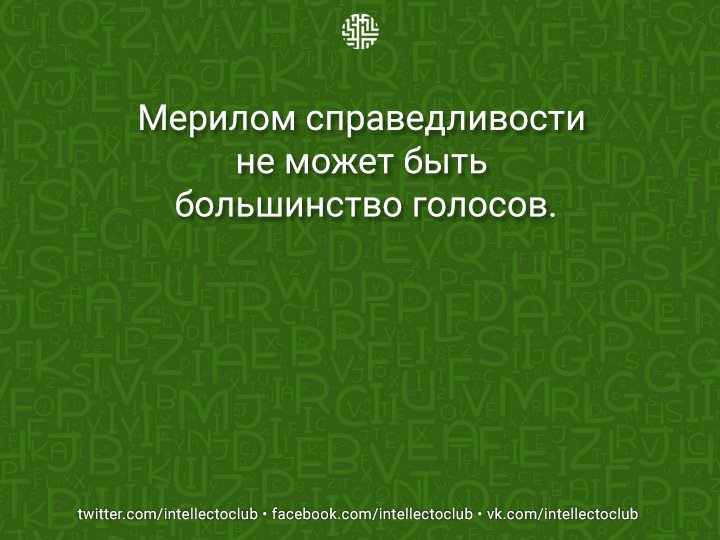 Мерилом справедливости не может быть большинство голосов.
