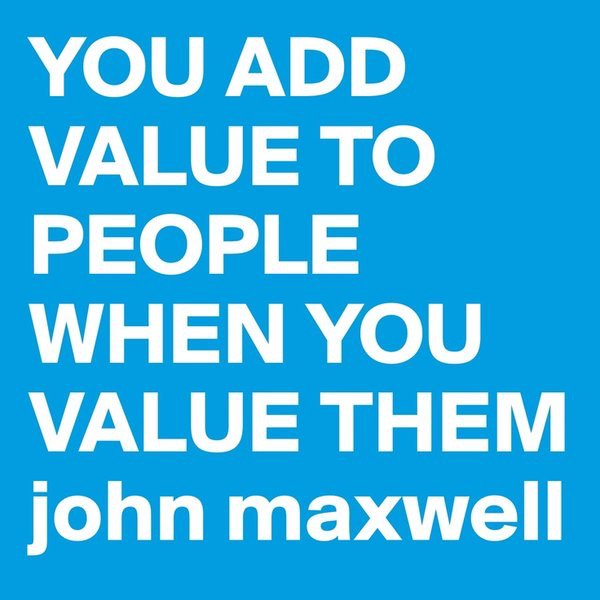 "You add value to people when you value them" - John Maxwell #leadership #respect #motivation