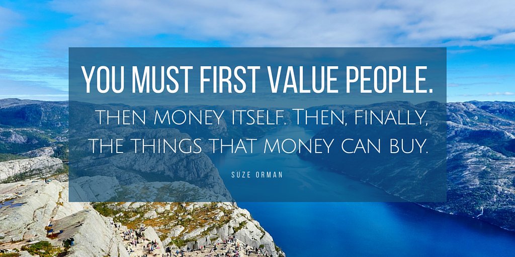 SuzeOrmanShow's tweet photo. You must first value people, then money itself. Then, finally, the things that money can buy. https://t.co/0188OqJXmg