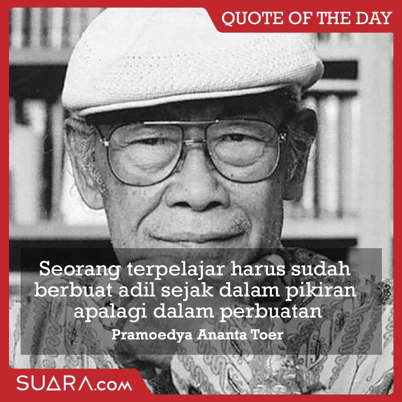 Seorang terpelajar harus sudah berbuat adil sejak dalam pikiran apalagi dalam perbuatan -Pramoedya Ananta Toer-