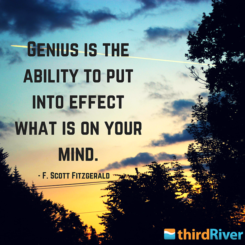 Genius is the ability to put into effect what is on your mind. - F. Scott Fitzgerald
