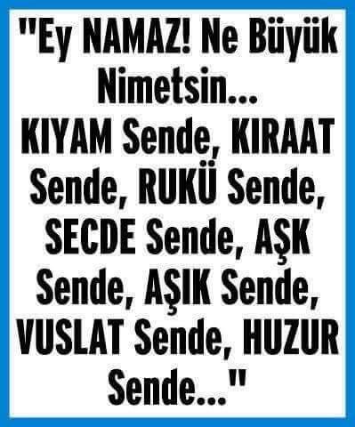Ey Namaz!Ne büyük nimetsin…Kiyam sende, Kırat sende,Aşk sende,Aşık sende, Vuslat sende, Huzur sende..