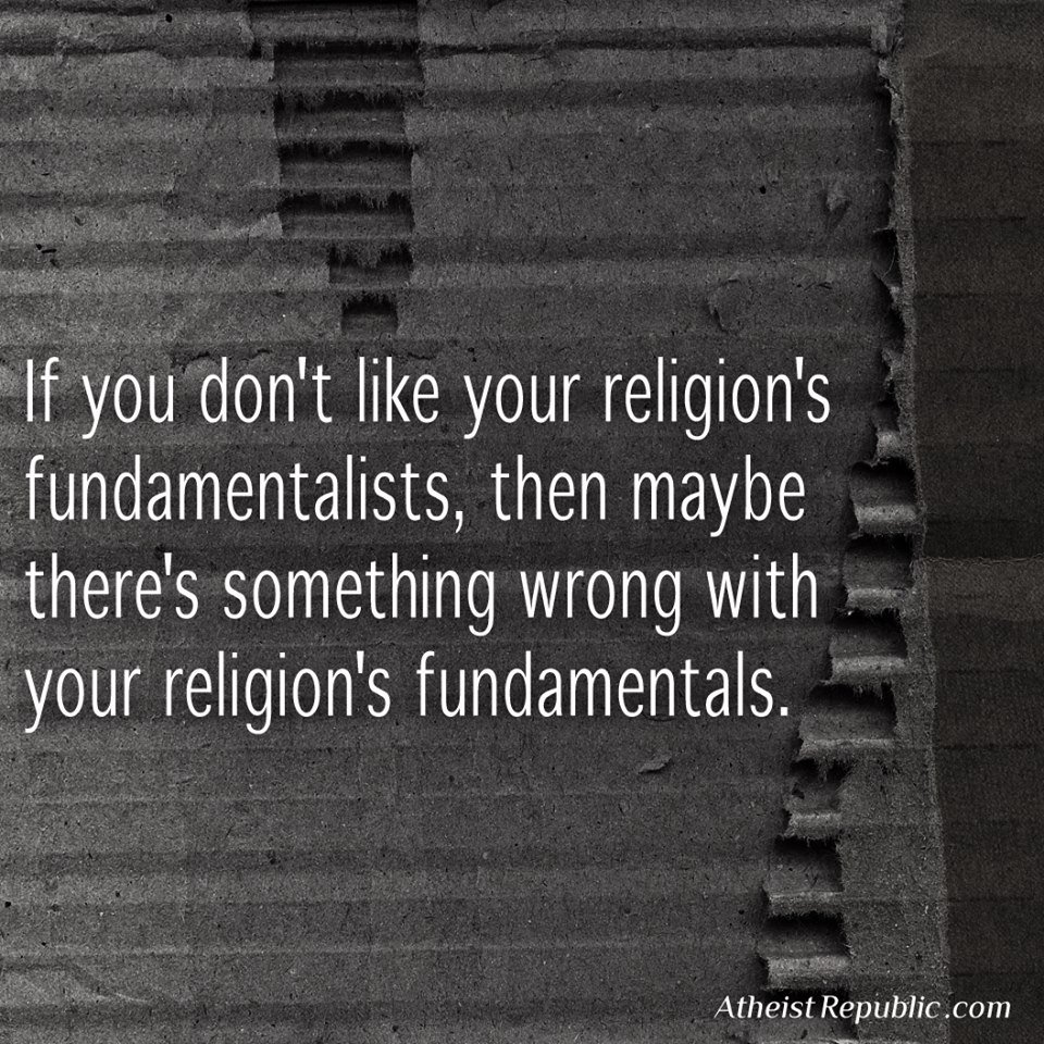 If you don’t like your religion’s fundamentalists, maybe there’s something wrong with your religion’s fundamentals.