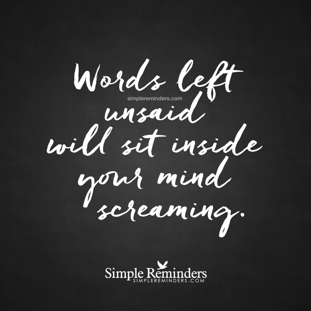 Words left unsaid will sit inside your mind screaming. — via SimpleReminders