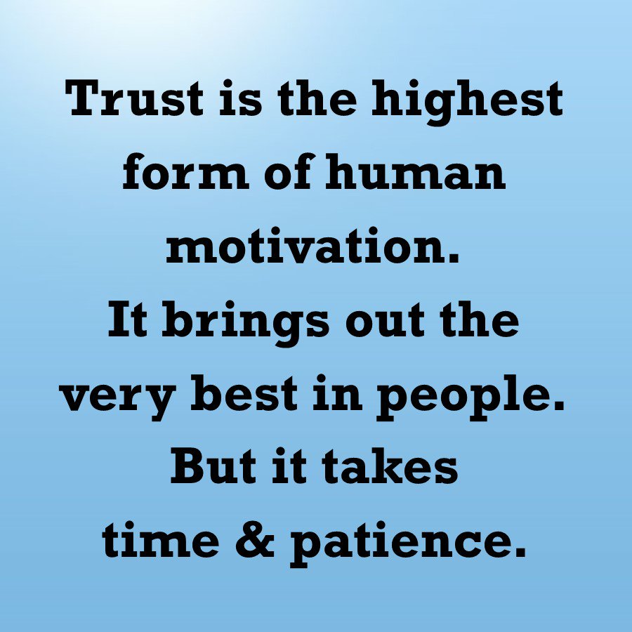 Trust is the highest form of human motivation.
It brings out the very best in people.
But it takes time &amp; patience.