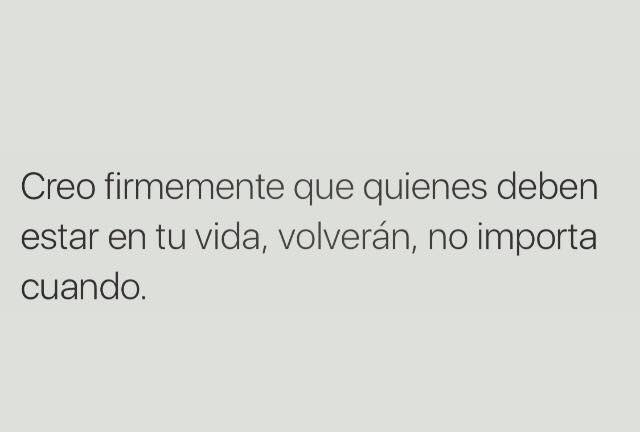 Creo firmemente que quienes deben estar en tu vida, volverán, no importa cuando.