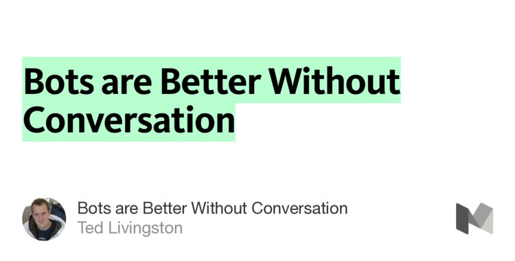 “Bots are Better Without Conversation” from “Bots are Better Without Conversation” by Ted Livingston.