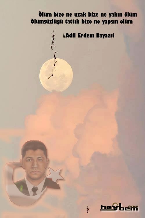 Ölüm bize ne uzak bize ne yakın ölüm  
Ölümsüzlüğü tattık bize ne yapsın ölüm        

//Adil Erdem Bayazıt