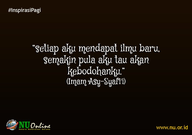 #InspirasiPagi: “setiap aku mendapat ilmu baru, semakin pula aku tau akan kebodohanku.” (Imam Asy-Syafi'i)