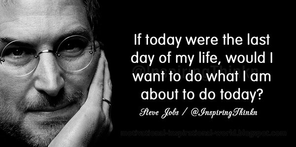 Roy T Bennett If Today Were The Last Day Of My Life Would I Want To Do What I Am About To Do Today Steve Jobs Leadership