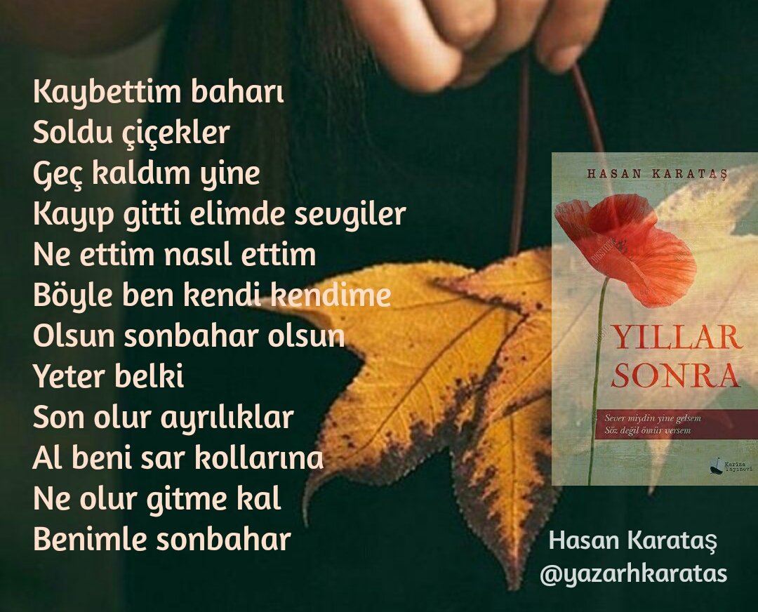 Kaybettim baharı
Soldu çiçekler
Geç kaldım yine
...
Al beni sar kollarına
Ne olur gitme kal
Benimle sonbahar