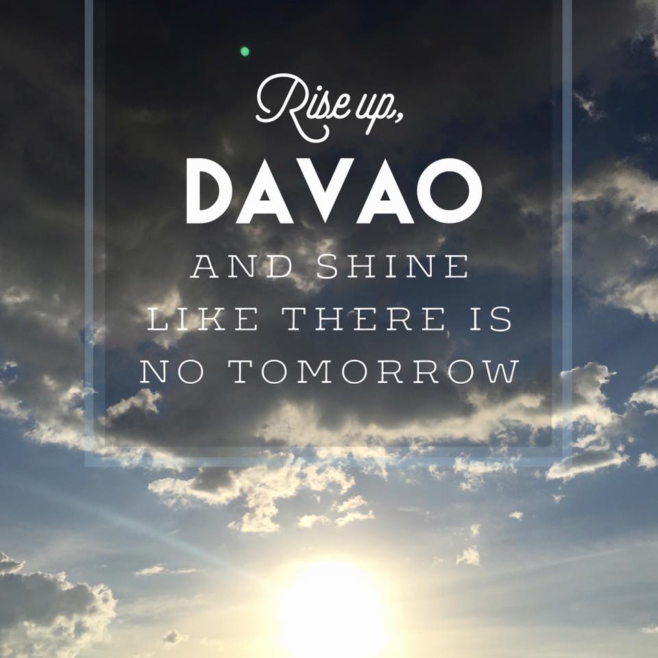 Rise up, Davao.  And shine like there is no tomorrow! :)

#riseupdavao