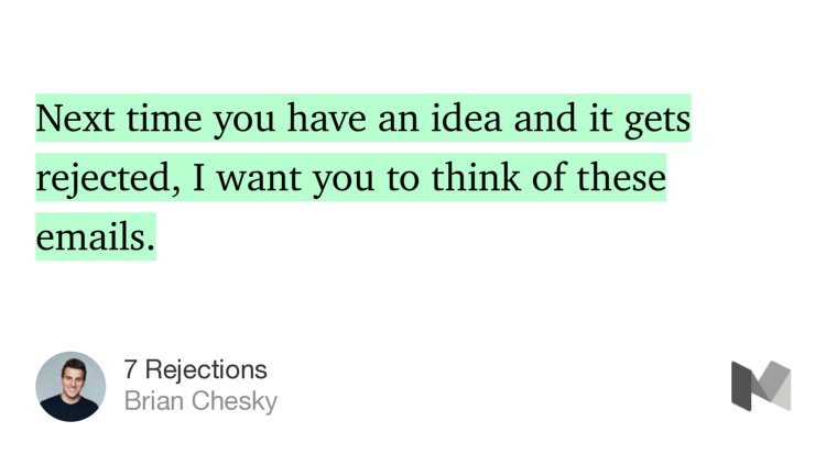 “Next time you have an idea and it gets rejected, I want you to think of these emails.” from “7 Rejections” by Brian Chesky.