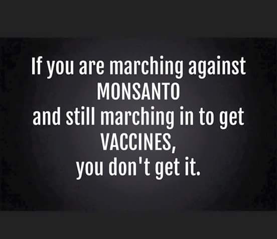 Si te manifiestas en contra de Monsanto y no contra las vacunas, todavía no lo has entendido.