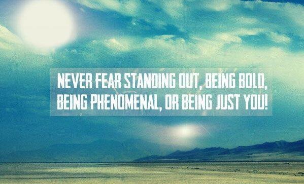 Never be afraid to stand out! Just be you.
