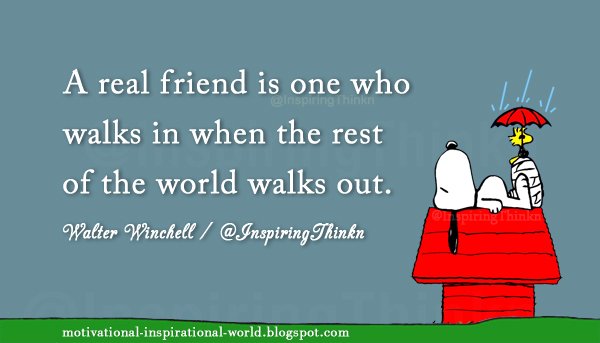 A real friend is one who walks in when the rest of the world walks out. Walter Winchell #inspiration