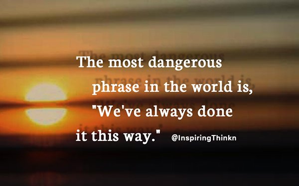 The most dangerous phrase in the world is, "We've always done it this way." Anon #TuesdayMotivation #leadership