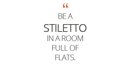 Be a stiletto in a room full of flats. #quote #quoteoftheday