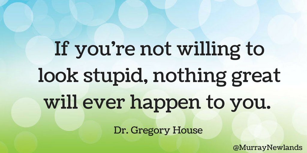 MurrayNewlands's tweet photo. If you're not willing to look stupid, nothing great will ever happen to you. -- Dr. Gregory House #LoveYourself https://t.co/MIPSB6771v