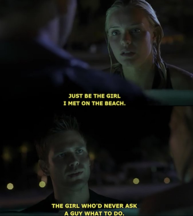- Yo solo quiero a la chica que conocí en la playa.
- La chica que nunca le preguntaría a un chico que hacer.
Blue Crush