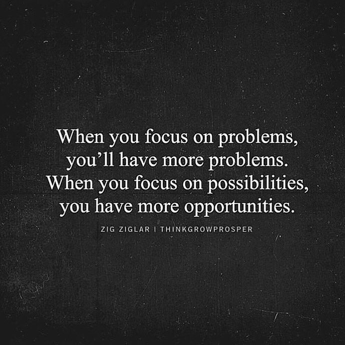 When you focus on problems, you'll have more problems. When you focus on possibilities, you have more opportunities.