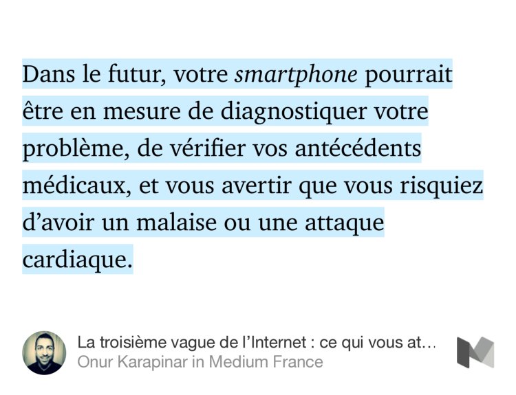 “Dans le futur, votre smartphone pourrait être en mesure de diagnostiquer votre problème, de vérifier vos antécédents médicaux, et vous avertir que vous risquiez d’avoir un malaise ou une attaque cardiaque.” from “La troisième vague de l’Internet : ce qui vous attend dans le futur” by Onur Karapinar.