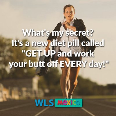 WLSMexico's tweet image. What's my secret? It's a new diet pill called "GET UP and work your butt off EVERY day!"