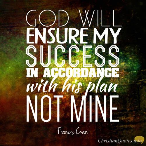 God will ensure my success in accordance with His plan. Not mine.