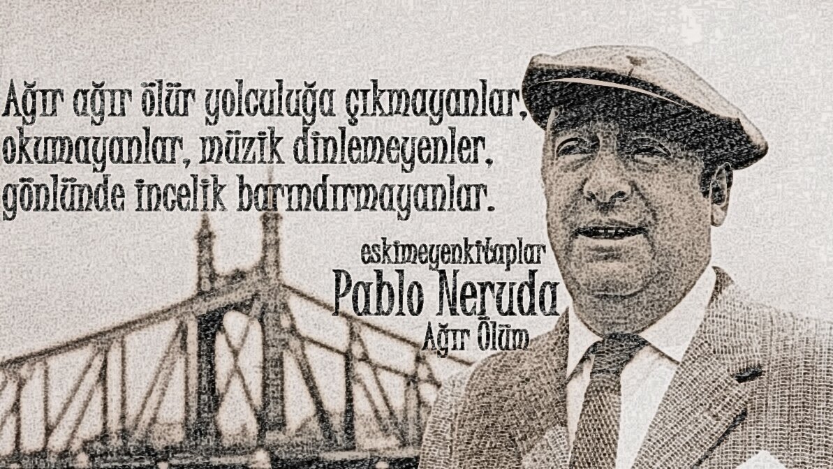 Ağır ağır ölür yolculuğa çıkmayanlar, okumayanlar, müzik dinlemeyenler, gönlünde incelik barındırmayanlar.

Pablo Neruda