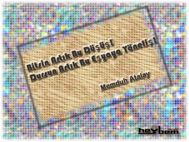 Bitsin Artık Bu Düşüş
 Dursun Artık Bu Eşyaya Yöneliş!
 Memduh Atalay