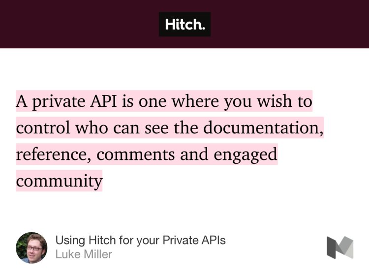 “…A private API is one where you wish to control who can see the documentation, reference, comments and engaged community…” from “Using Hitch for your Private APIs” by Luke Miller.