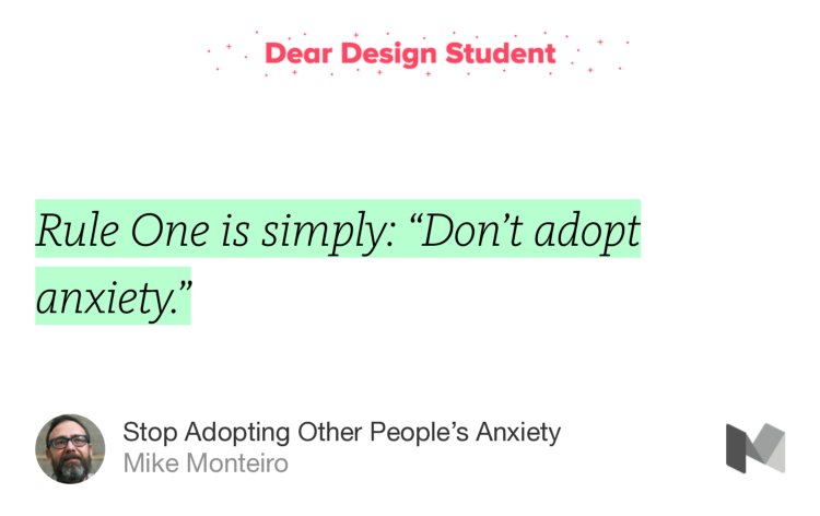 “Rule One is simply: ‘Don’t adopt anxiety.’” from “Stop Adopting Other People’s Anxiety” by Mike Monteiro.