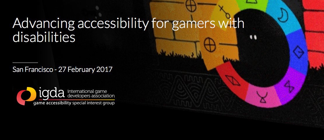 Advancing accessibility for gamers with disabilities. San Franciso - 27 February 2017. IGDA International Game Developers Association Game Accessibility Special Interest Group