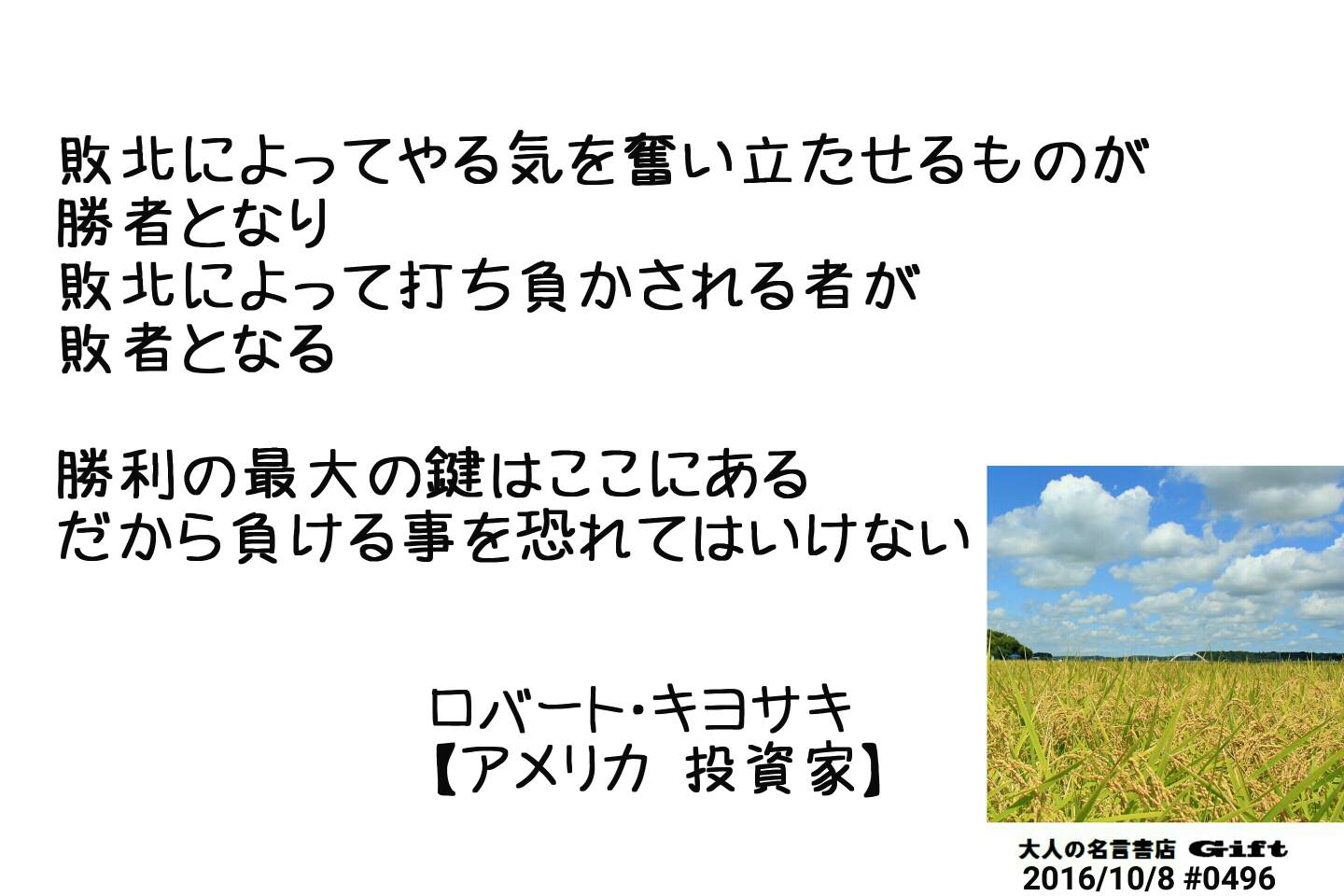 名言書店ｇｉｆｔ 敗北によってやる気を奮い立たせるものが 勝者となり 敗北によって打ち負かされる者が 敗者となる 勝利の最大の鍵はここにある だから負ける事を恐れてはいけない ロバート キヨサキ アメリカ 投資家 大人の名言書店 16 10 8