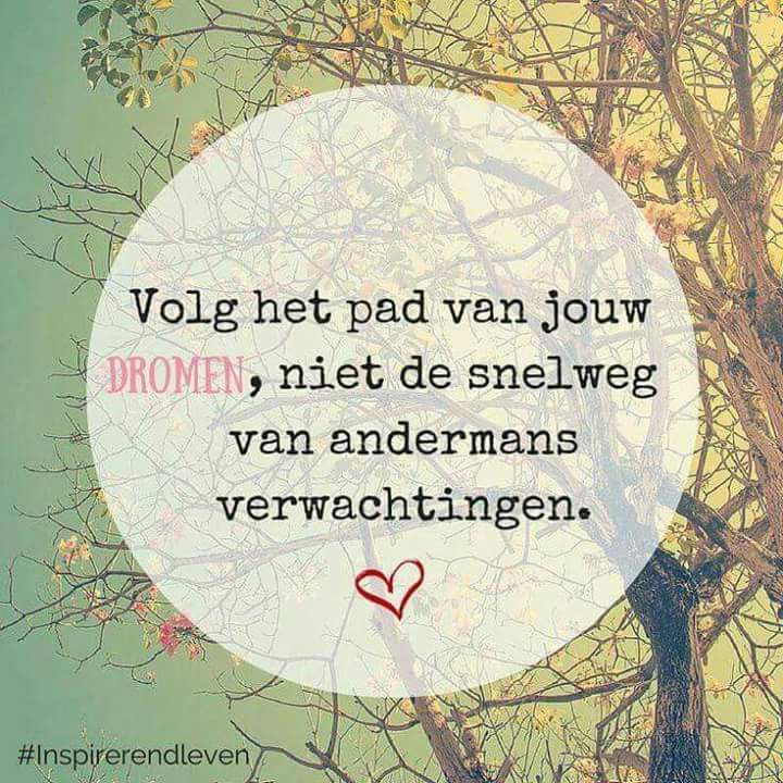 ~ Volg het pad van jouw dromen,.......niet de snelweg van andermans verwachtingen. ~