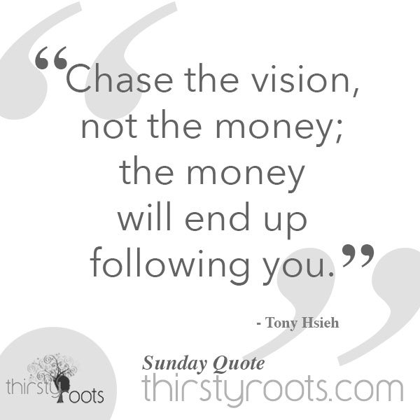 thirstyroots's tweet photo. “Chase the vision, not the money; the money will end up following you.” – @tonyhsieh @zappos #quotes #quotestoliveby #quotestoinspire https://t.co/mzf3ooFPXw