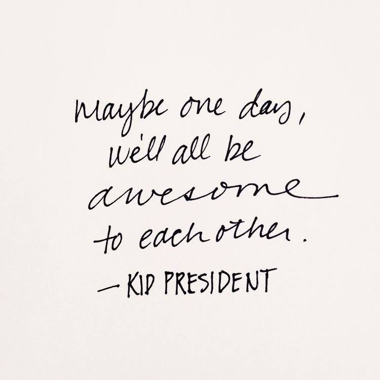 iamkidpresident's tweet photo. Maybe one day we'll all be awesome to each other. https://t.co/wbFL7mxqzI