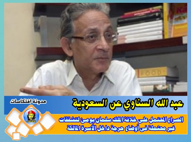عبد الله السناوي : الصراع المحتمل على خلافة الملك سلمان يومئ لتشققات غير محتملة فى أوضاع حرجة داخل الأسرة المالكة