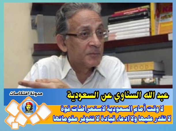 عبد الله السناوي :لا وقت أمام السعودية لاستعراضات قوة لا تقدر عليها ولا ادعاء قيادة لا تتوفر مقوماتها