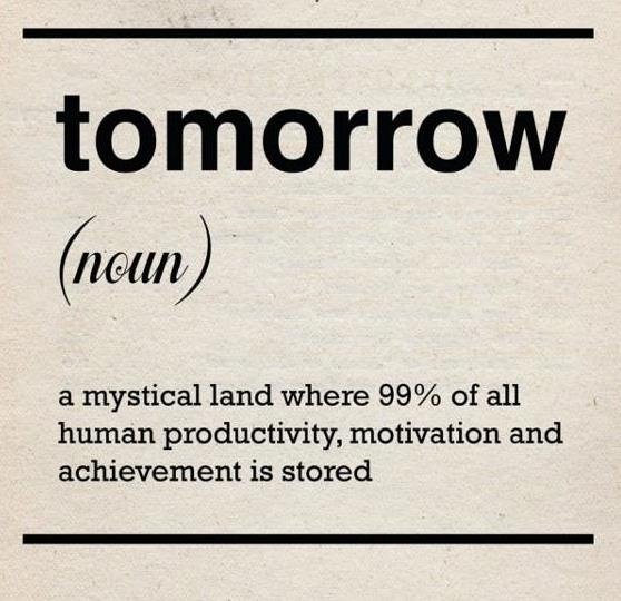 Don't put off to tomorrow what you can do today. Unsuccessful people will do the opposite. Procrastination is the ultimate form of laziness
