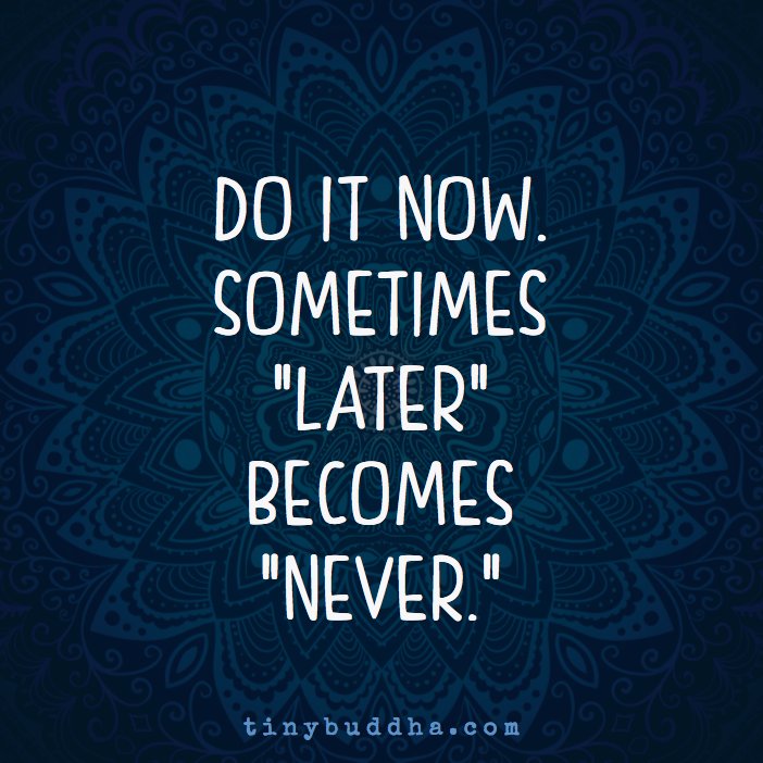 tinybuddha's tweet photo. Do it now. Sometimes "later" becomes "never." https://t.co/H6ZQEGqZrY