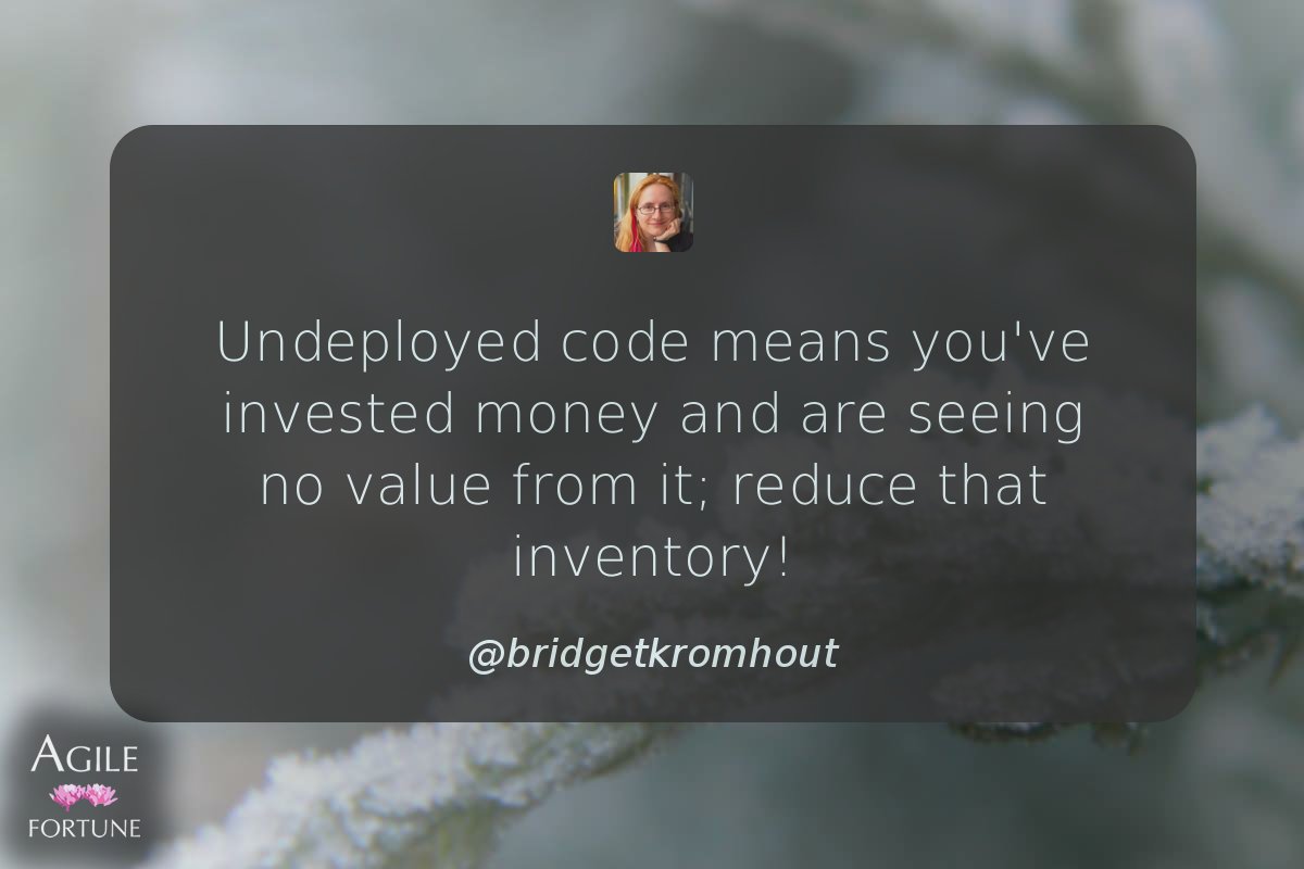 AgileFortune's tweet photo. Undeployed code means you've invested money and are seeing no value from it; reduce that inventory! ^ @bridgetkromhout https://t.co/dtN5D0YbxL