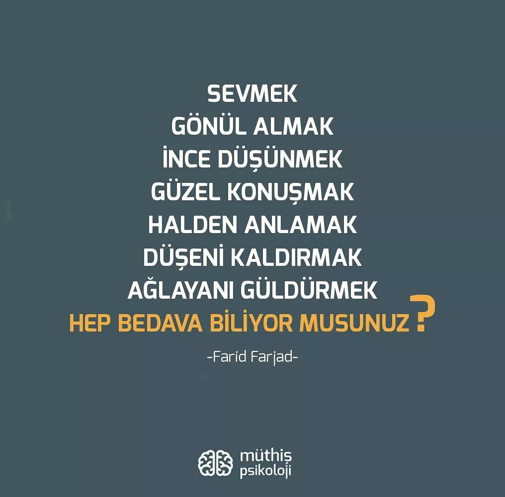 Sevmek
Gönül almak
İnce düşünmek
Güzel konuşmak
Halden anlamak
Düşeni kaldırmak
Ağlayanı güldürmek
Hep bedava biliyor musunuz?

Farid Farjad