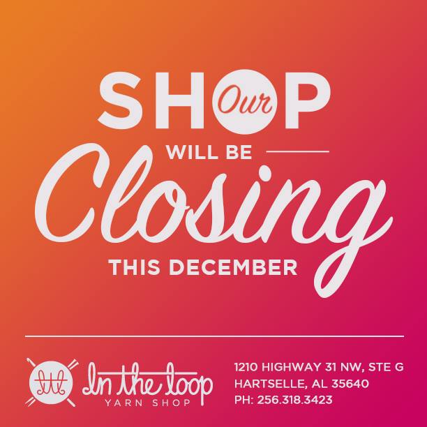 Our shop will close for good in early December 2016. #yarnshop #intheloopyarnshop #hartselle #shopclosing #alabama